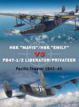H6K “Mavis”/H8K “Emily” vs PB4Y-1/2 Liberator/Privateer by Edward M. Young & Jim Laurier & Gareth Hector