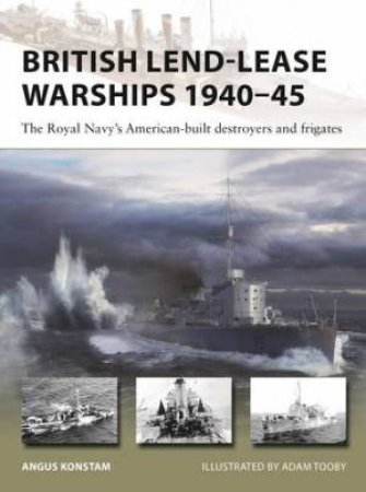 British Lend-Lease Warships 1940–45 by Angus Konstam & Adam Tooby