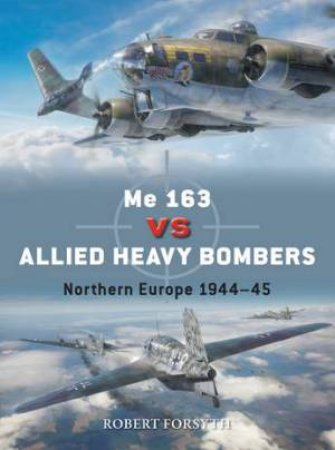 Me 163 vs Allied Heavy Bombers by Robert Forsyth & Gareth Hector & Jim Laurier