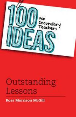 100 Ideas for Secondary Teachers: Outstanding Lessons by Ross Morrison McGill