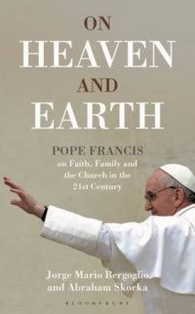 On Heaven and Earth - Pope Francis on Faith, Family and the Church in the 21st Century by Jorge Mario Bergoglio