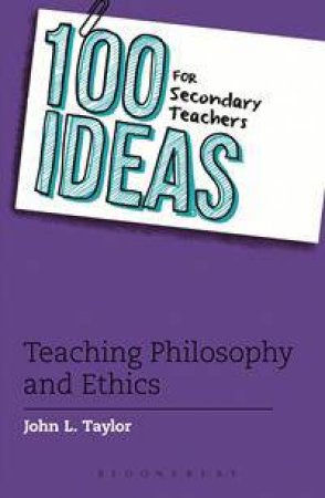 100 Ideas for Secondary Teachers: Teaching Philosophy and Ethics by John L. Taylor