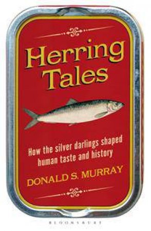 Herring Tales: How The Silver Darlings Shaped Human Taste And History by Donald S Murray