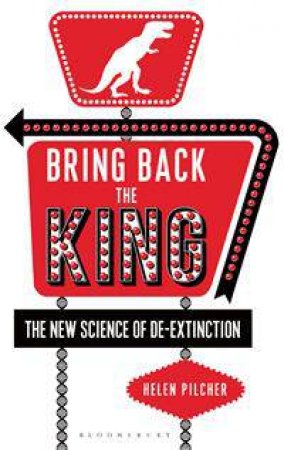 Bring Back The King: The New Science Of De-Extinction by Helen Pilcher