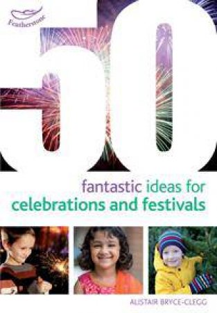 50 Fantastic Ideas for Celebrations and Festivals by Alistair Bryce-Clegg