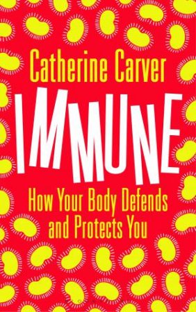 Immune: How Your Body Defends And Protects You by Catherine Carver