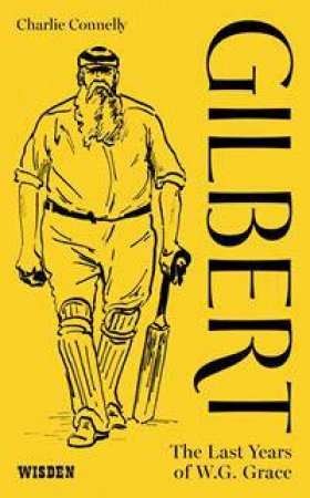 Gilbert: The Last Years of WG Grace by Charlie Connelly