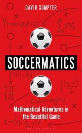 Soccermatics: Mathematical Adventures In The Beautiful Game by David Sumpter