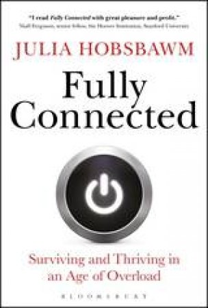 Fully Connected: Surviving And Thriving In An Age Of Overload by Julia Hobsbawm