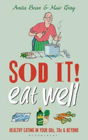 Sod It! Eat Well: Healthy Eating In Your 60s, 70s And Beyond by Anita Bean & Muir Gray