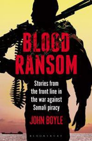 Blood Ransom: Stories From The Front Line In The War Against Somali Piracy by John Boyle