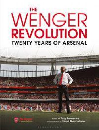 The Wenger Revolution: Twenty Years Of Arsenal by Amy Lawrence & Stuart MacFarlane