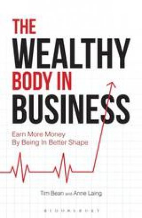 The Wealthy Body In Business: Earn More Money By Being In Better Shape by Tim Bean & Anne Laing