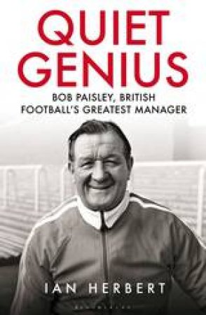 Quiet Genius: Bob Paisley, British Football's Greatest Manager by Ian Herbert