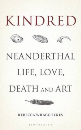 Kindred: Neanderthal Life, Love, Death And Art by Rebecca Wragg Sykes