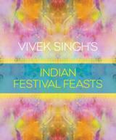 Vivek Singh's Indian Festival Feasts by Vivek Singh