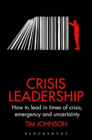 Crisis Leadership: How To Lead In Times Of Crisis, Emergency And Uncertainty by Tim Johnson