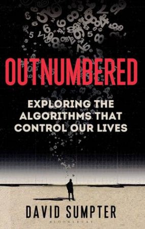 Outnumbered: From Facebook And Google To Fake News And Filter-Bubbles  The Algorithms That Control Our Lives by David Sumpter