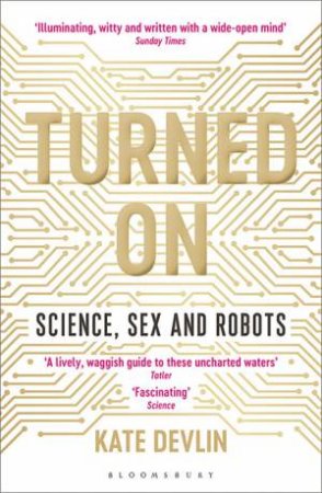 Turned On: Science, Sex And Robots by Kate Devlin