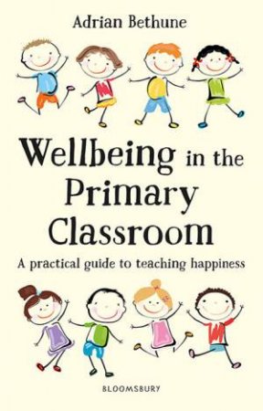 Wellbeing In The Primary Classroom by Adrian Bethune