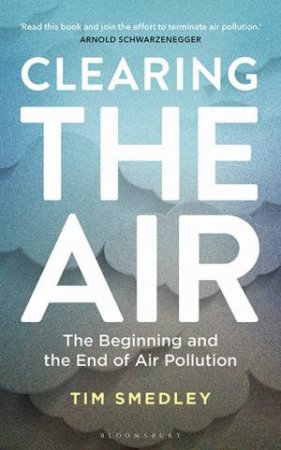 Clearing The Air: The Beginning And The End Of Air Pollution by Tim Smedley