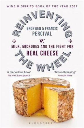 Reinventing The Wheel: Milk, Microbes And The Fight For Real Cheese by Bronwen Percival & Francis Percival