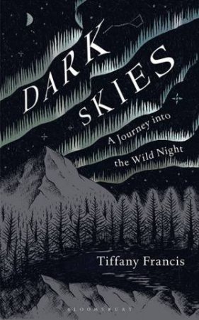 Dark Skies: A Journey Into The Wild Night by Tiffany Francis