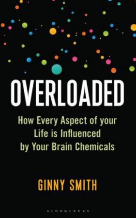 Overloaded: How Life Is Influenced By Your Brain Chemicals by Ginny Smith