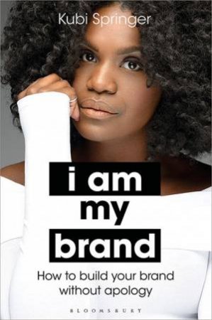 I Am My Brand: How To Build Your Brand Without Apology by Kubi Springer