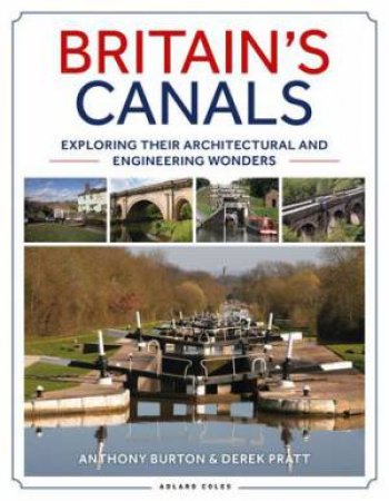 Britain's Canals: Exploring Their Architectural And Engineering Wonders by Anthony Burton and Derek Pratt