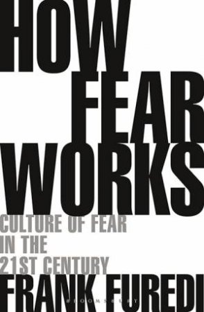 How Fear Works: Culture Of Fear In The Twenty-First Century by Frank Furedi