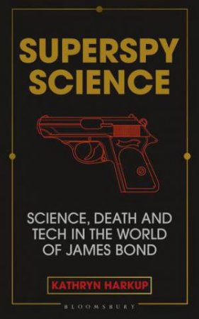 Superspy Science: Science, Death And Tech In The World Of James Bond by Kathryn Harkup