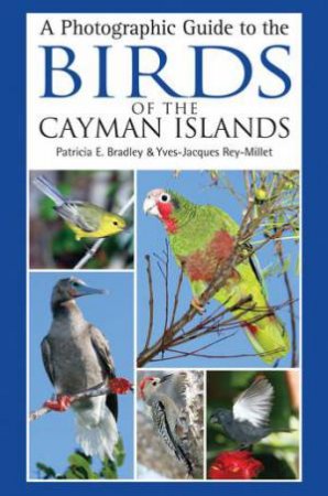 A Photographic Guide To The Birds Of The Cayman Islands by Patricia E. Bradley & Yves-Jacques Rey-Millet