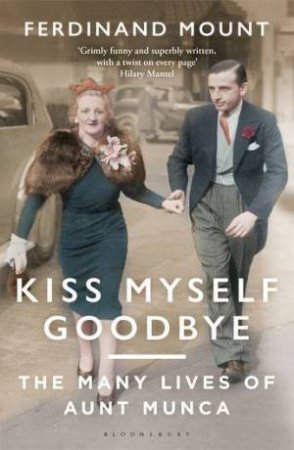 Kiss Myself Goodbye: The Many Lives Of Aunt Munca by Ferdinand Mount