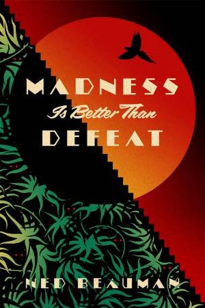 Madness Is Better Than Defeat by Ned Beauman