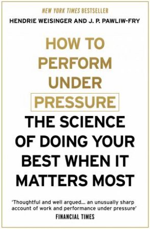 How to Perform Under Pressure by Hendrie Weisinger & J. P. Pawliw-Fry