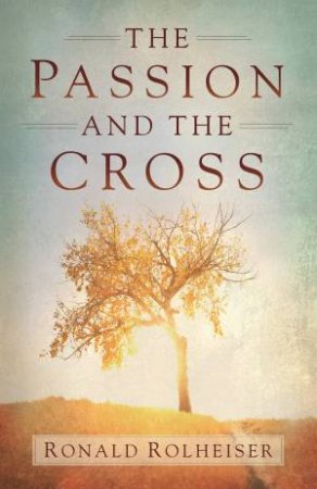 The Passion and the Cross by Ronald Rolheiser