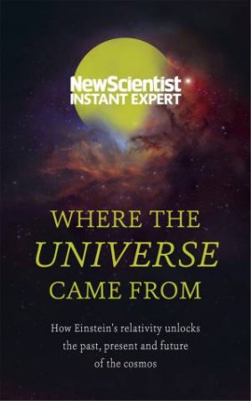 New Scientist Instant Expert: Where The Universe Came From by Various