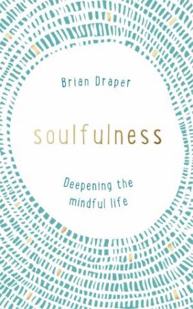 Soulfulness: Deepening The Mindful Life by Brian Draper