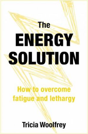 The Energy Solution: How To Overcome Fatigue And Lethargy by Tricia Woolfrey