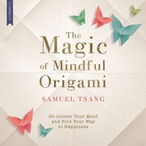 The Magic Of Mindful Origami by Samuel Tsang