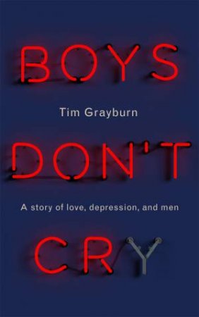 Boys Don't Cry: A Story Of Love, Depression And Men by Bryony Kimmings & Tim Grayburn