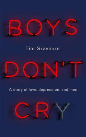 Boys Don't Cry: A Story Of Love, Depression And Men by Bryony Kimmings & Tim Grayburn