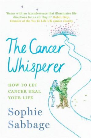 The Cancer Whisperer: How To Let Cancer Heal Your Life by Sophie Sabbage