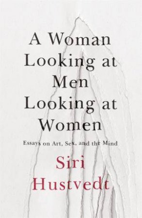 A Woman Looking At Men Looking At Women: Essays On Art, Sex, And The Mind by Siri Hustvedt