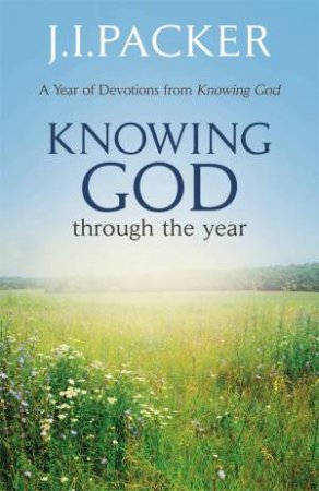 Knowing God Through the Year by J I Packer