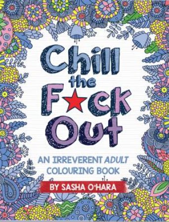 Chill The F*ck Out: An Irreverent Adult Colouring Book by Sasha O'Hara