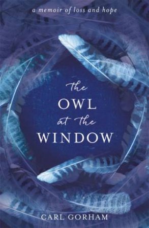 The Owl At The Window: A Memoir Of Loss And Hope by Carl Gorham