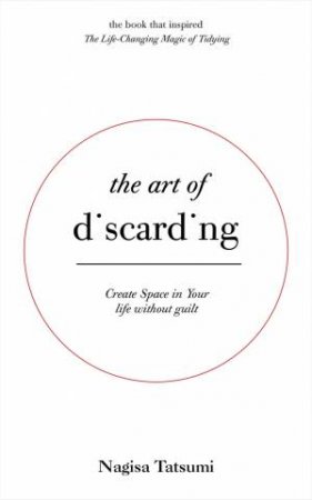 The Art Of Discarding: How To Get Rid Of Things And Find Joy by Nagisa Tatsumi