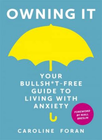 Owning it: Your Bullsh*t-Free Guide To Living With Anxiety by Caroline Foran